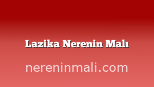 Lazika Nerenin Malı