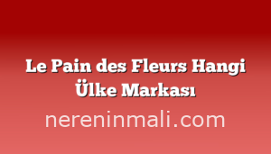 Le Pain des Fleurs Hangi Ülke Markası