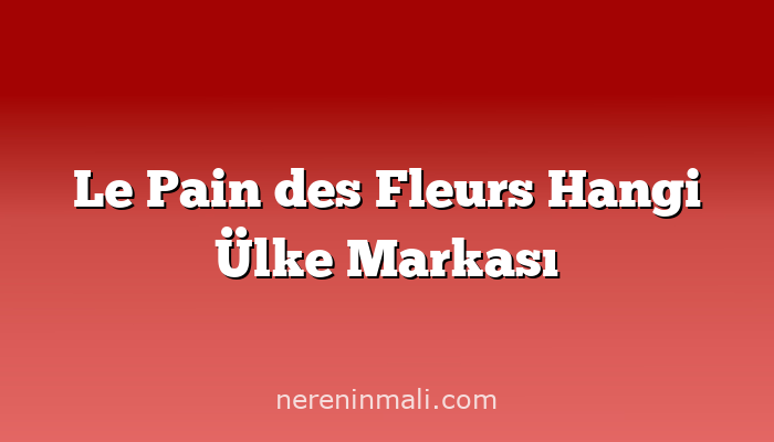 Le Pain des Fleurs Hangi Ülke Markası