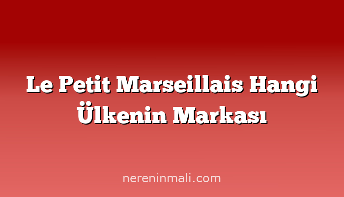 Le Petit Marseillais Hangi Ülkenin Markası