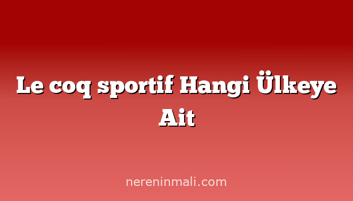 Le coq sportif Hangi Ülkeye Ait