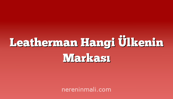 Leatherman Hangi Ülkenin Markası