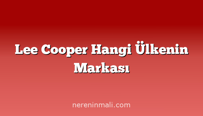 Lee Cooper Hangi Ülkenin Markası