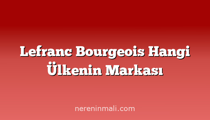 Lefranc Bourgeois Hangi Ülkenin Markası