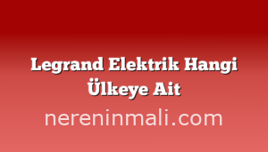 Legrand Elektrik Hangi Ülkeye Ait