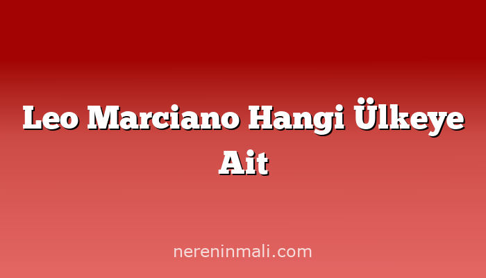 Leo Marciano Hangi Ülkeye Ait