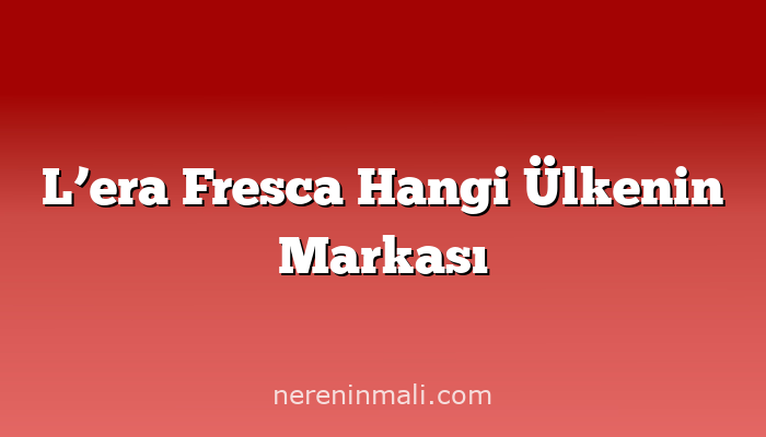 L’era Fresca Hangi Ülkenin Markası