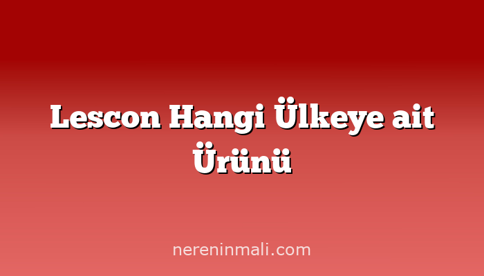 Lescon Hangi Ülkeye ait Ürünü