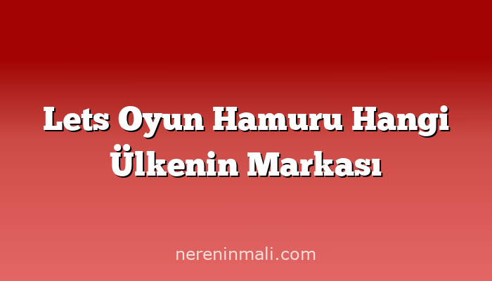 Lets Oyun Hamuru Hangi Ülkenin Markası