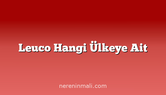 Leuco Hangi Ülkeye Ait