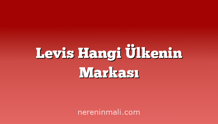 Levis Hangi Ülkenin Markası