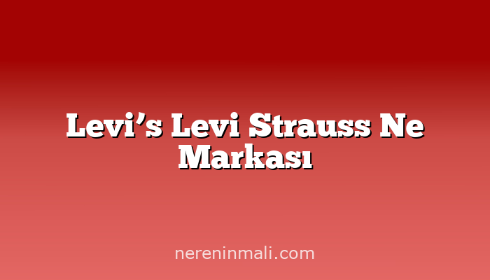 Levi’s Levi Strauss Ne Markası