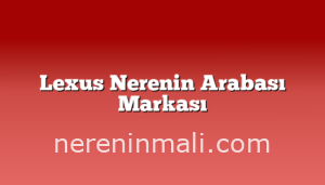 Lexus Nerenin Arabası Markası