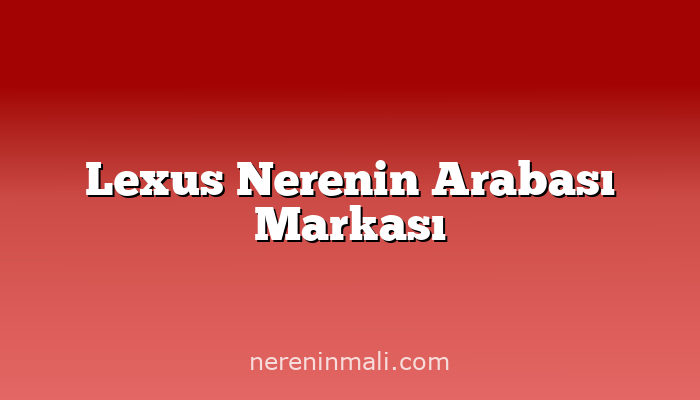 Lexus Nerenin Arabası Markası