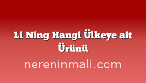 Li Ning Hangi Ülkeye ait Ürünü