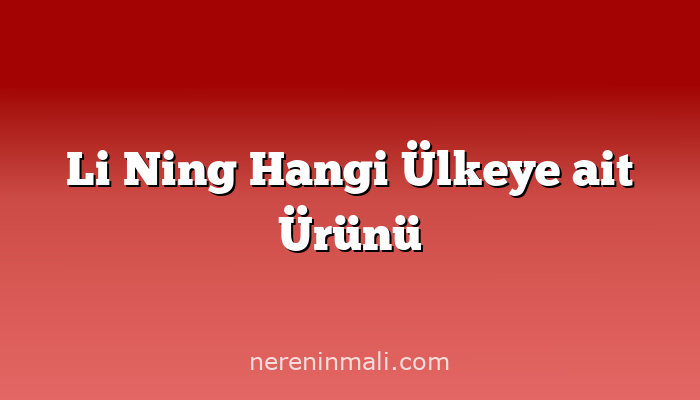 Li Ning Hangi Ülkeye ait Ürünü