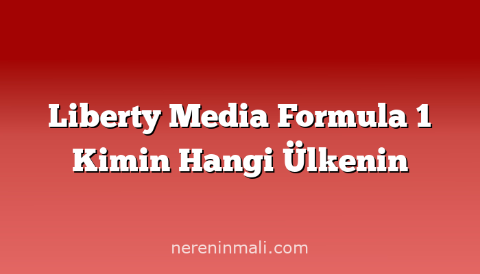 Liberty Media Formula 1 Kimin Hangi Ülkenin