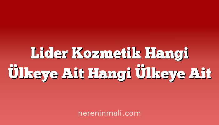 Lider Kozmetik Hangi Ülkeye Ait Hangi Ülkeye Ait