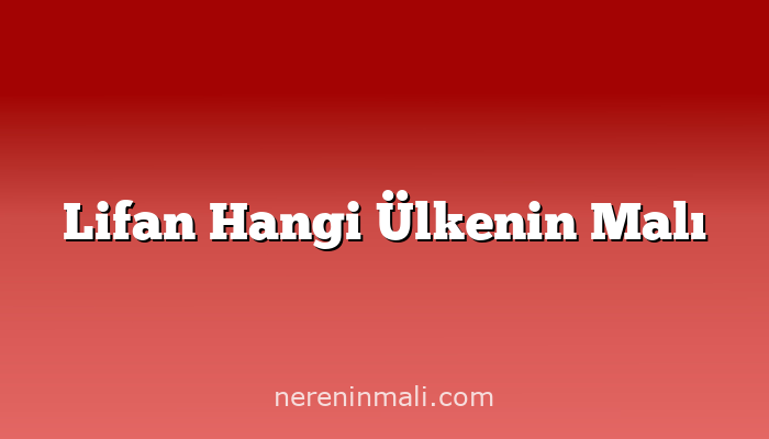 Lifan Hangi Ülkenin Malı