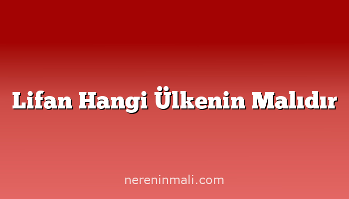 Lifan Hangi Ülkenin Malıdır