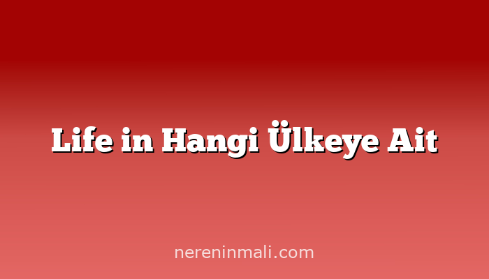 Life in Hangi Ülkeye Ait