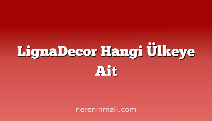 LignaDecor Hangi Ülkeye Ait