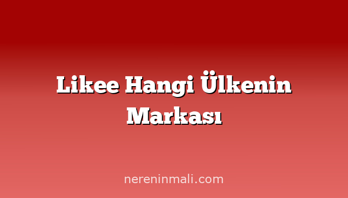 Likee Hangi Ülkenin Markası