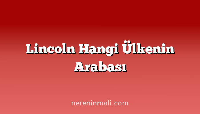 Lincoln Hangi Ülkenin Arabası