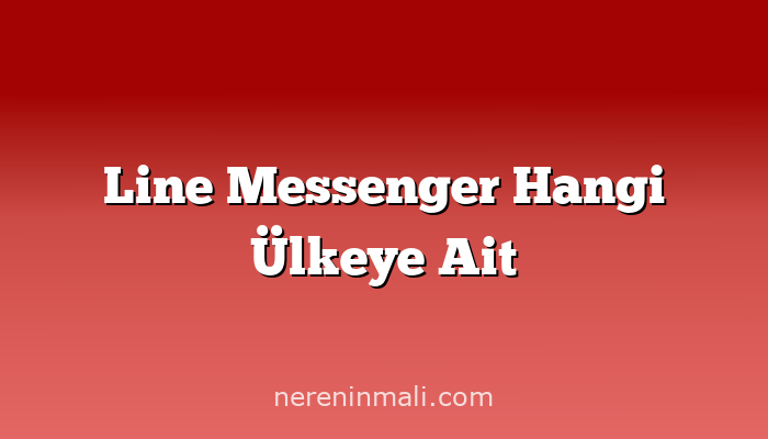 Line Messenger Hangi Ülkeye Ait