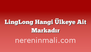 LingLong Hangi Ülkeye Ait Markadır