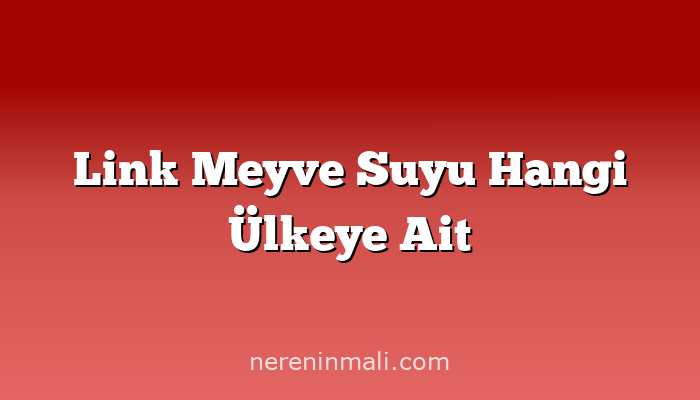 Link Meyve Suyu Hangi Ülkeye Ait