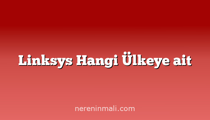 Linksys Hangi Ülkeye ait