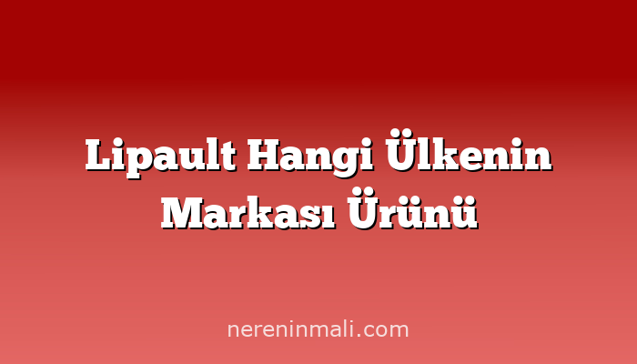 Lipault Hangi Ülkenin Markası Ürünü