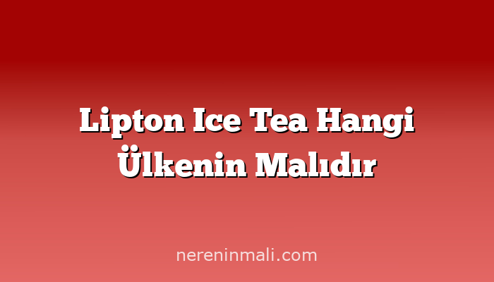 Lipton Ice Tea Hangi Ülkenin Malıdır