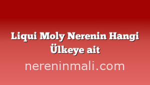 Liqui Moly Nerenin Hangi Ülkeye ait