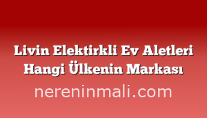 Livin Elektirkli Ev Aletleri Hangi Ülkenin Markası