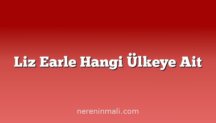 Liz Earle Hangi Ülkeye Ait