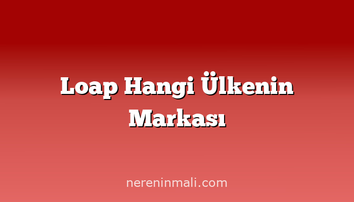 Loap Hangi Ülkenin Markası