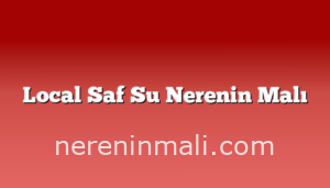 Local Saf Su Nerenin Malı