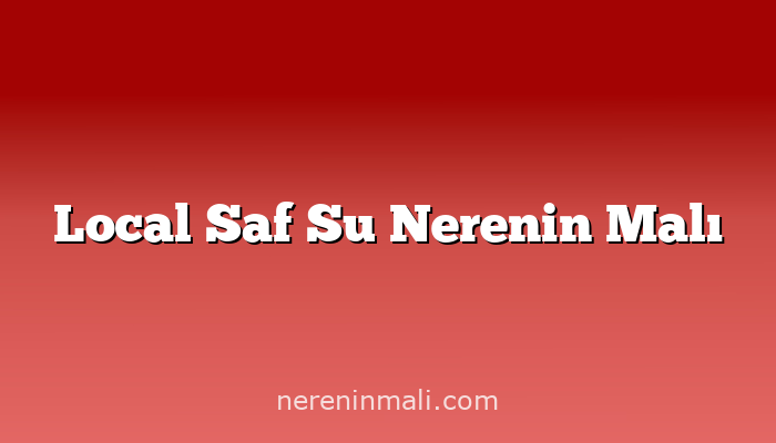 Local Saf Su Nerenin Malı