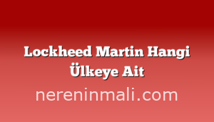 Lockheed Martin Hangi Ülkeye Ait