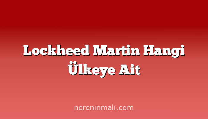 Lockheed Martin Hangi Ülkeye Ait