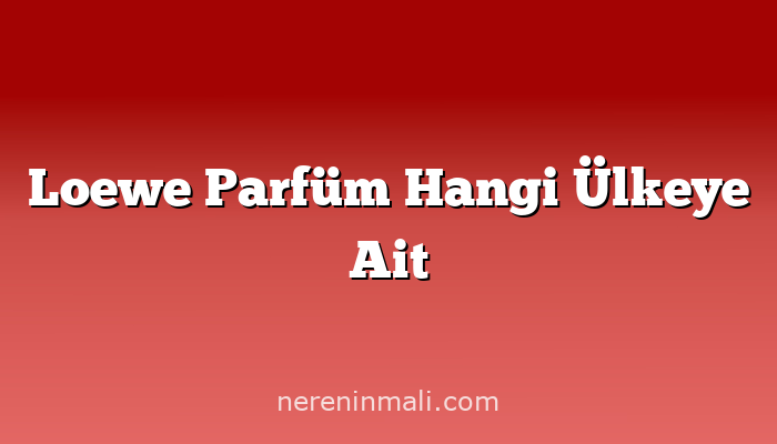 Loewe Parfüm Hangi Ülkeye Ait