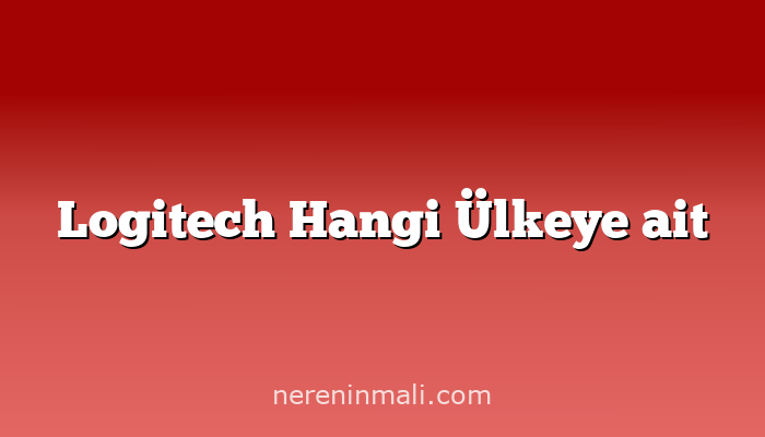 Logitech Hangi Ülkeye ait