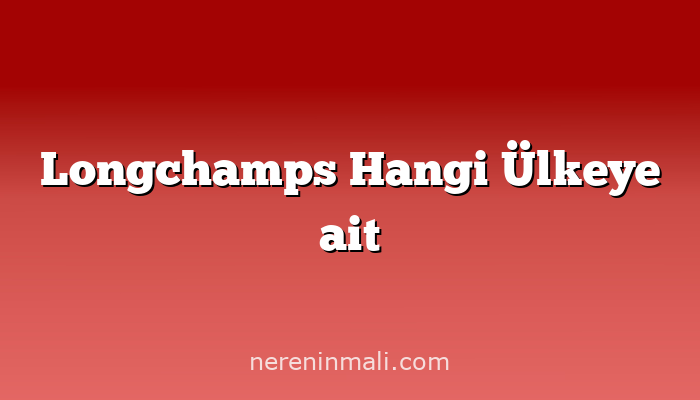 Longchamps Hangi Ülkeye ait