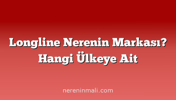 Longline Nerenin Markası? Hangi Ülkeye Ait