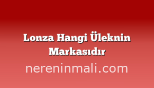 Lonza Hangi Üleknin Markasıdır