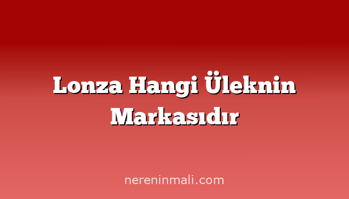 Lonza Hangi Üleknin Markasıdır