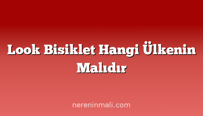 Look Bisiklet Hangi Ülkenin Malıdır