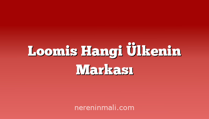 Loomis Hangi Ülkenin Markası